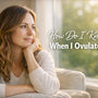 How Do I Know When I Ovulate