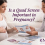 Is a Quad Screen Important in Pregnancy?